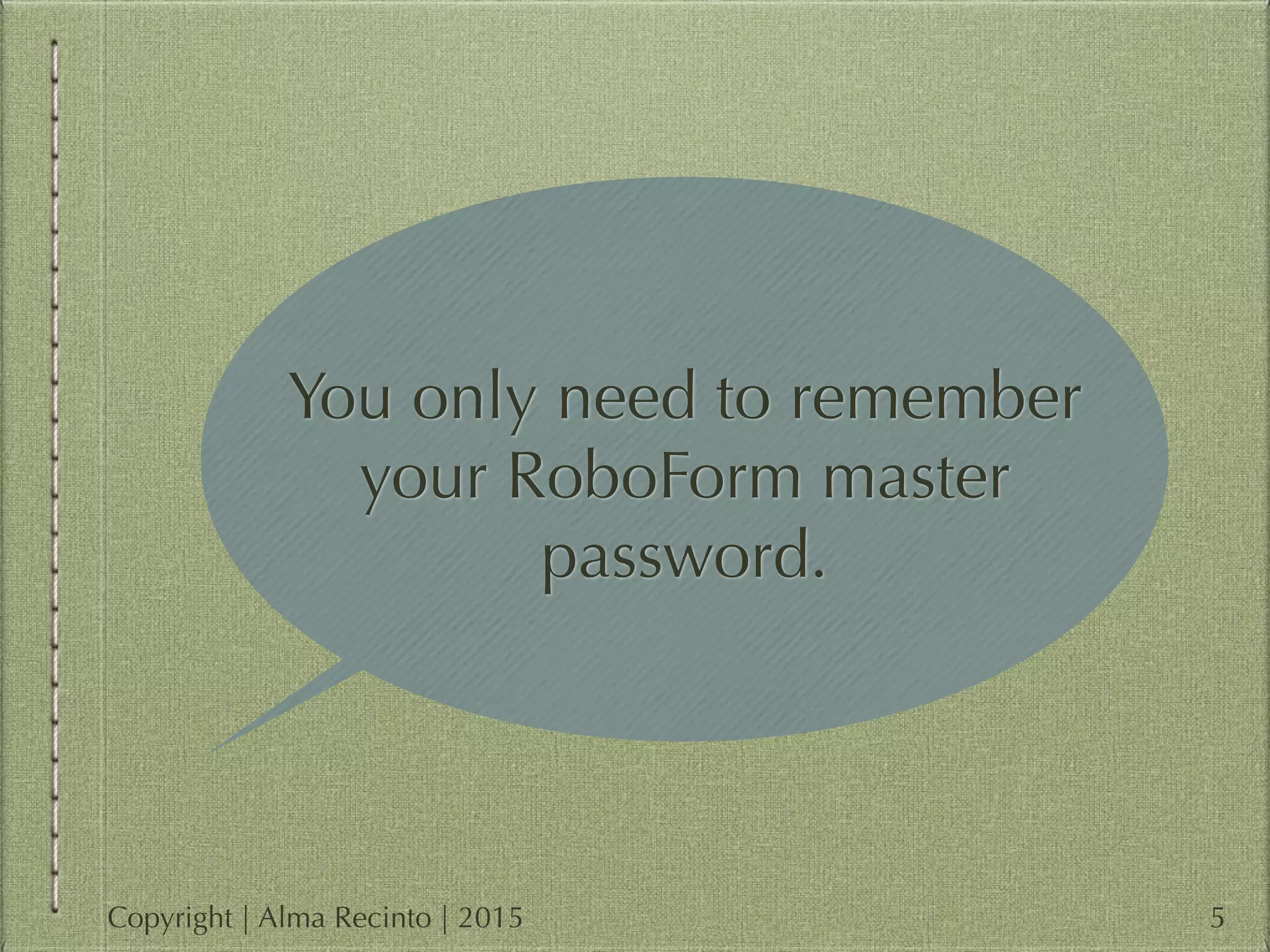 You only need to remember
your RoboForm master
password.
5Copyright | Alma Recinto | 2015
 
