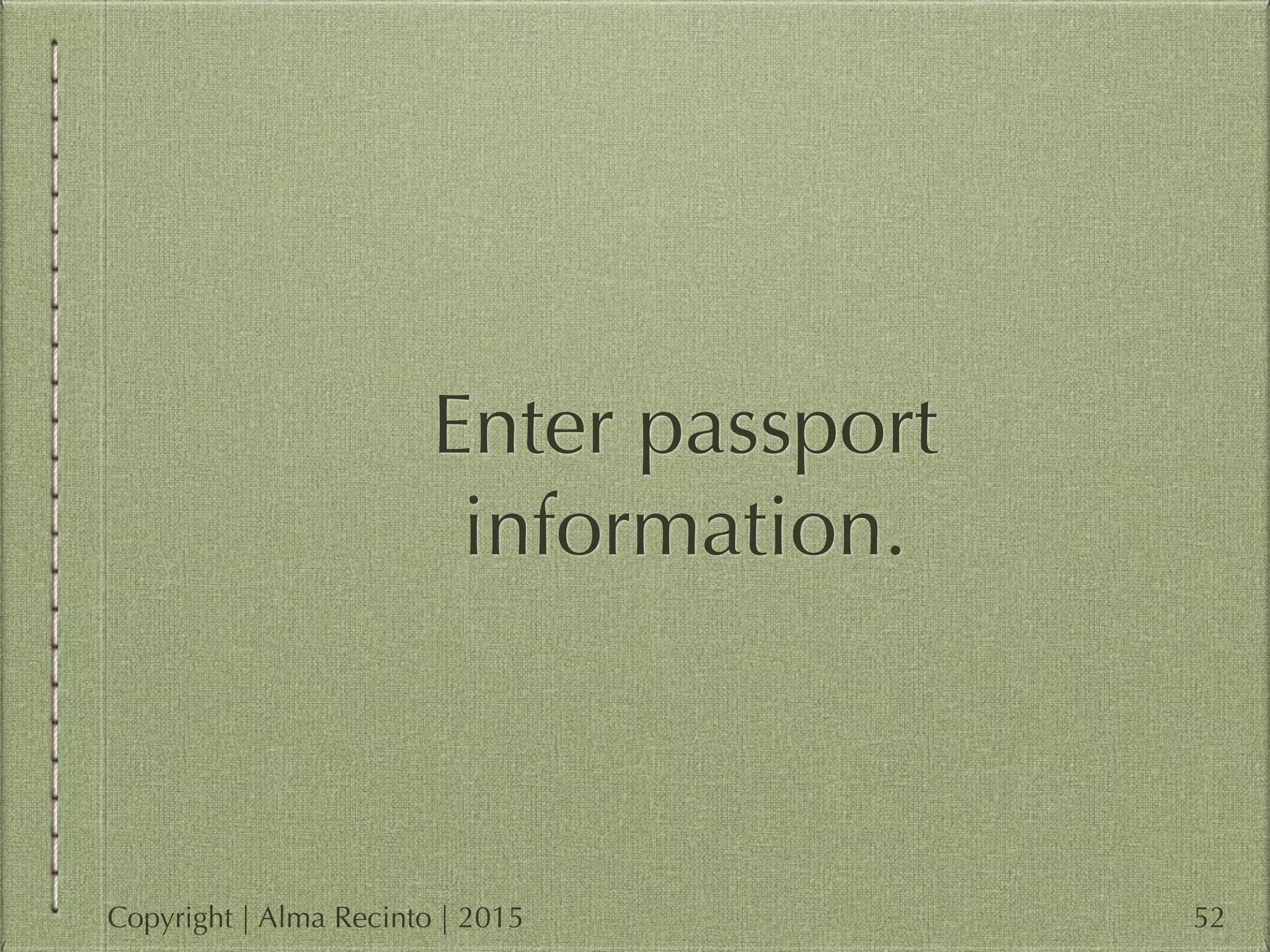 Enter passport
information.
52Copyright | Alma Recinto | 2015
 