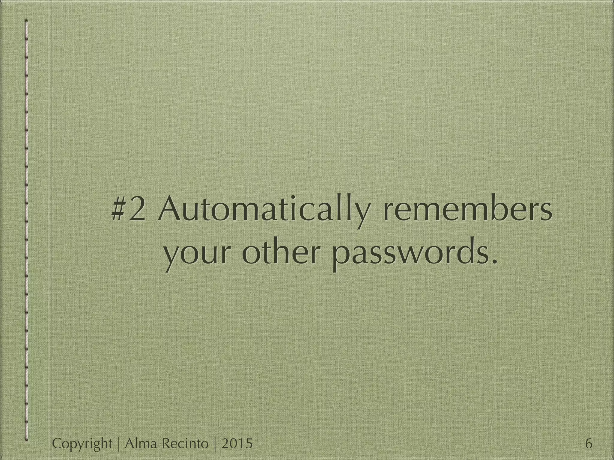#2 Automatically remembers
your other passwords.
6Copyright | Alma Recinto | 2015
 