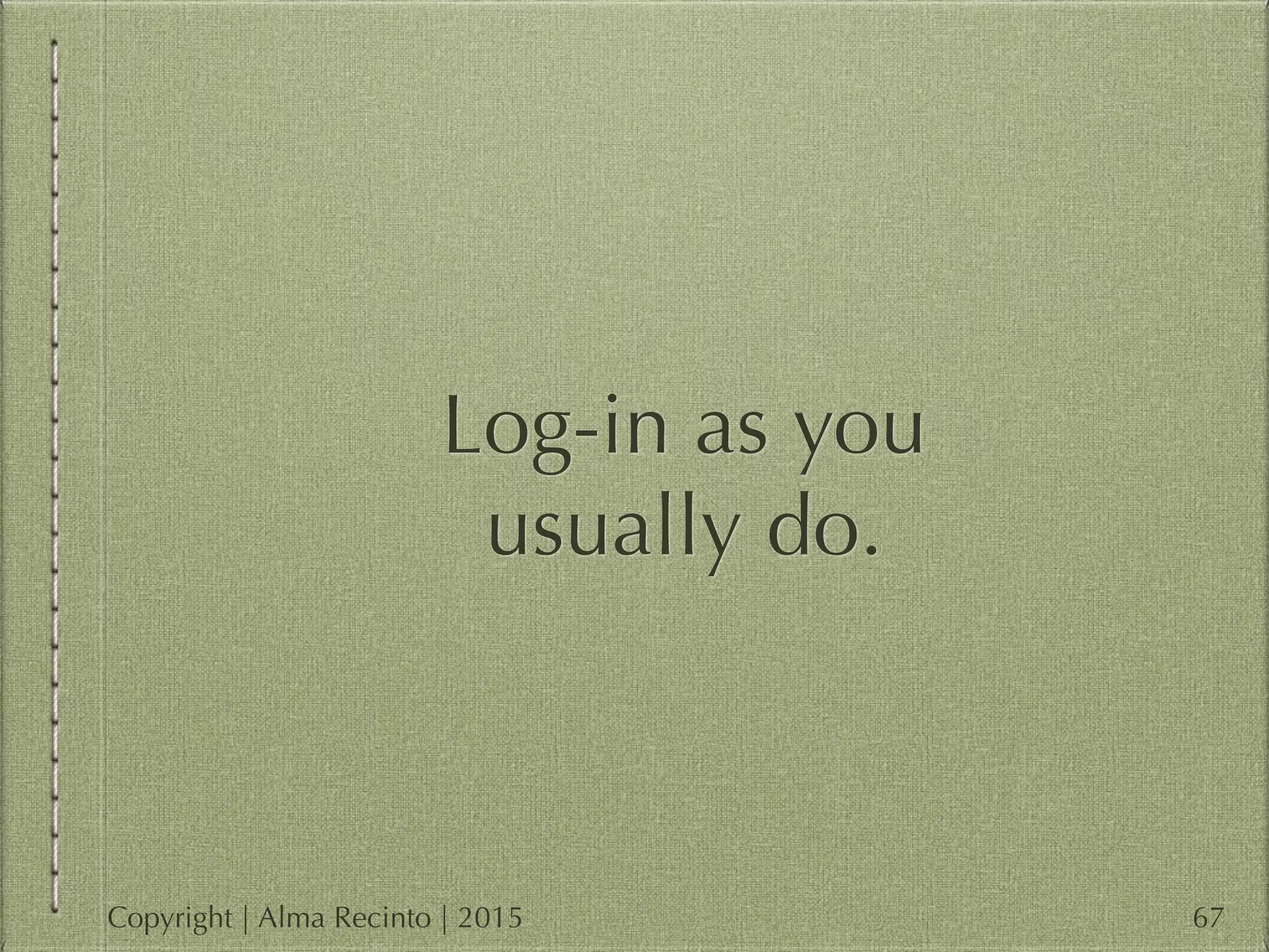Log-in as you
usually do.
67Copyright | Alma Recinto | 2015
 