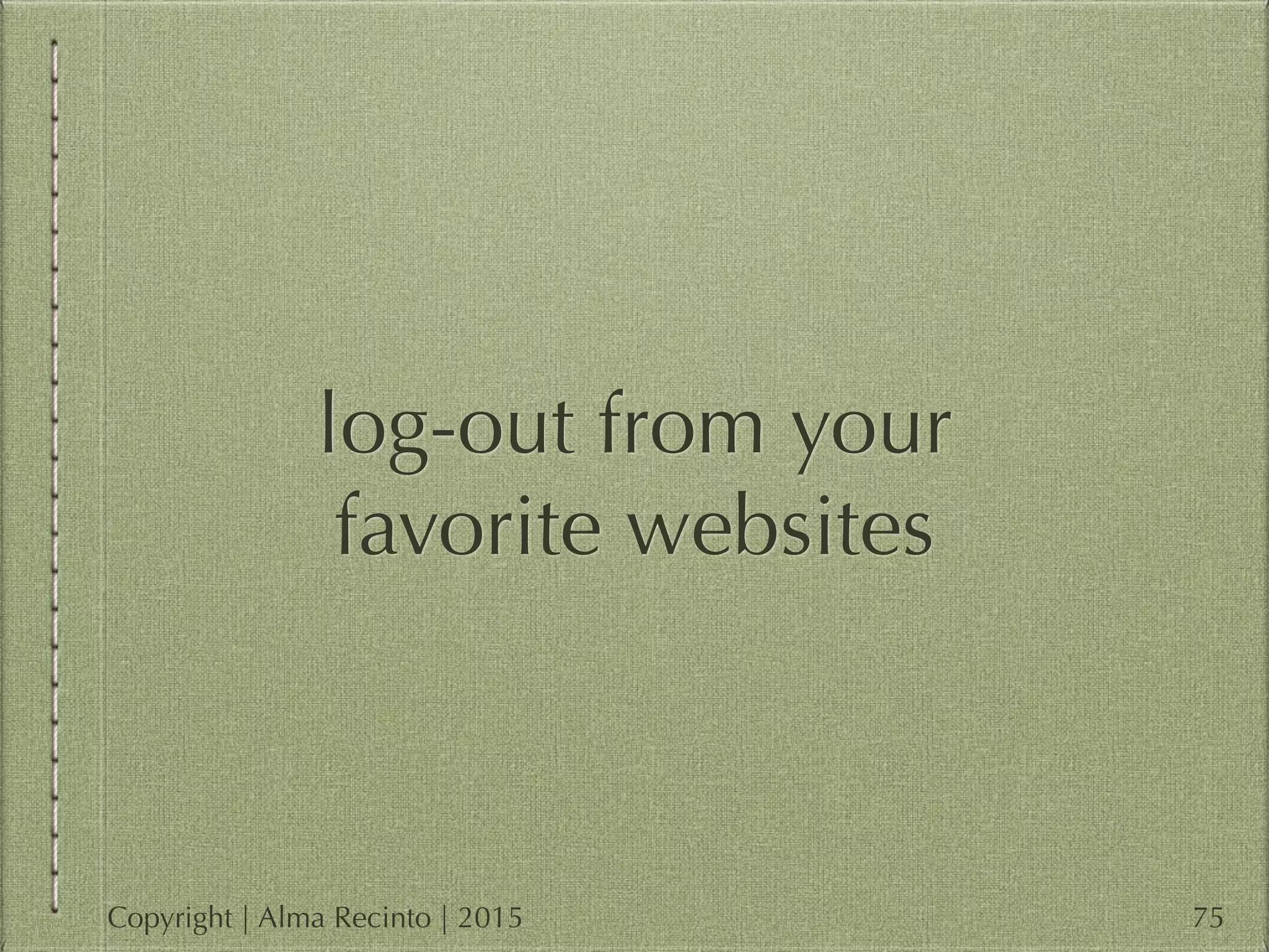 log-out from your
favorite websites
75Copyright | Alma Recinto | 2015
 