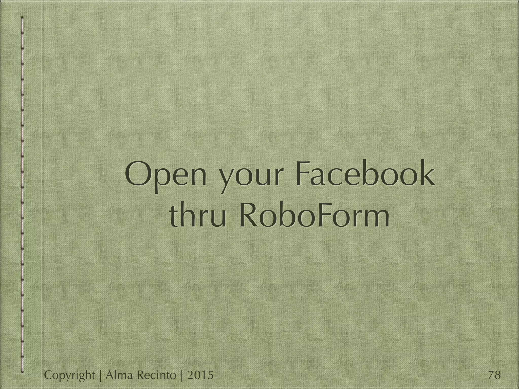 Open your Facebook
thru RoboForm
78Copyright | Alma Recinto | 2015
 