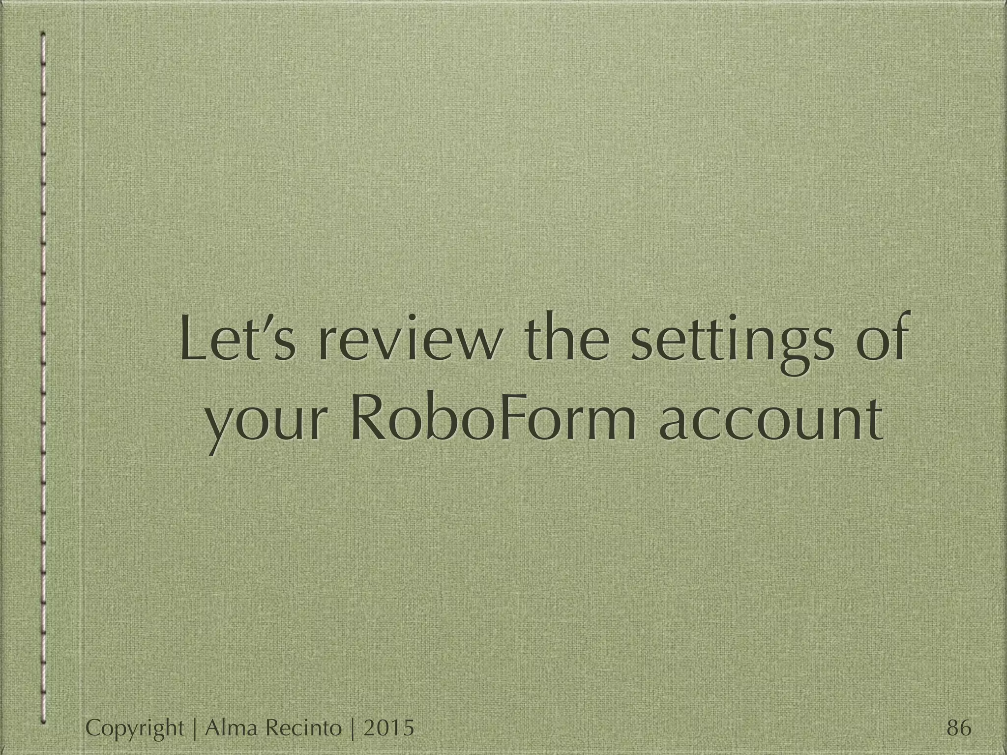 Let’s review the settings of
your RoboForm account
86Copyright | Alma Recinto | 2015
 