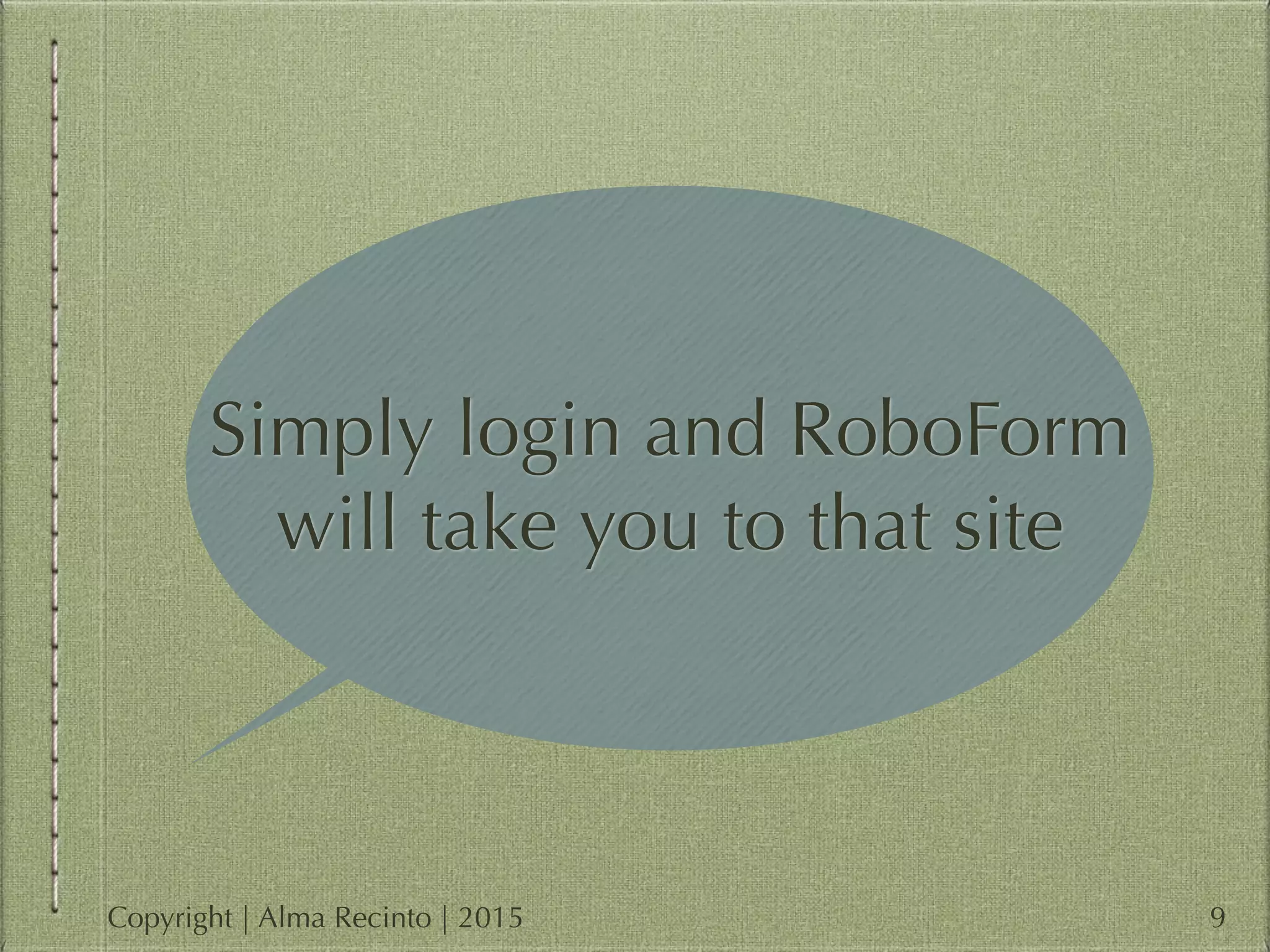 Simply login and RoboForm
will take you to that site
9Copyright | Alma Recinto | 2015
 
