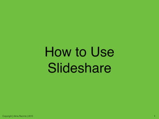 How to Use
Slideshare
Copyright | Alma Recinto | 2015 1
 
