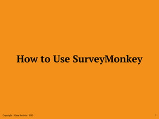 How to Use SurveyMonkey
Copyright | Alma Recinto | 2015 1
 