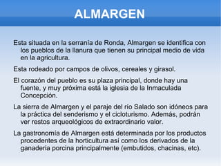 ALMARGEN Esta situada en la serranía de Ronda, Almargen se identifica con los pueblos de la llanura que tienen su principal medio de vida en la agricultura.