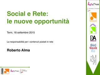 La responsabilità per i contenuti postati in rete!
!
Roberto Alma
Social e Rete: !
le nuove opportunità!
!
Terni, 18 settembre 2015
 