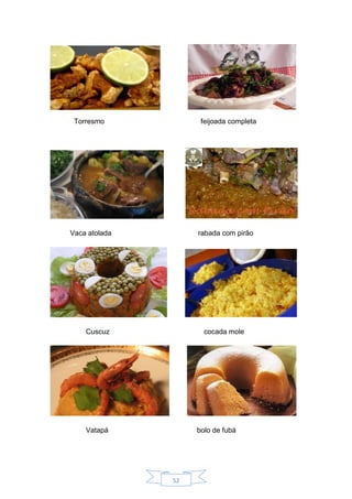 52
Torresmo feijoada completa
Vaca atolada rabada com pirão
Cuscuz cocada mole
Vatapá bolo de fubá
 