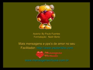 Autoria: By Paulo Fuentes   Formatação:  Nadir Berto Mais mensagens e pps’s de amor no seu Facilitador:  http://www.esoterikha.com www.mensagensvirtuais.com.br 
