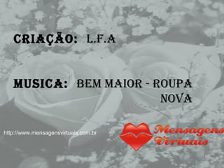 CRIAÇÃO:  L.F.A MUSICA:  BEM MAIOR - ROUPA NOVA   http://www.mensagensvirtuais.com.br 