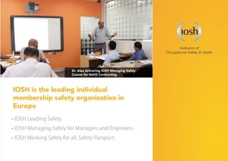 •	IOSH Leading Safety
•	IOSH Managing Safely for Managers and Engineers.
•	IOSH Working Safely for all. Safety Passport.
IOSH is the leading individual
membership safety organization in
Europe
Dr. Alaa delivering IOSH Managing Safely
Course for NASS Contracting.
 