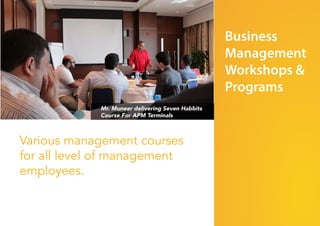 Various management courses
for all level of management
employees.
Business
Management
Workshops &
Programs
Mr. Muneer delivering Seven Habbits
Course For APM Terminals
 