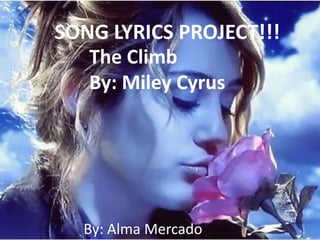SONG LYRICS PROJECT!!!
   The Climb
   By: Miley Cyrus




  By: Alma Mercado
 
