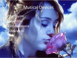 Musical Devices
•   End Rhyme
•   Repetition
•   Onomatopoeia
•   Alliteration
 