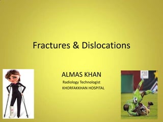 Fractures & Dislocations
ALMAS KHAN
Radiology Technologist
KHORFAKKHAN HOSPITAL
 