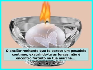 O ancião-renitente que te parece um pesadelo
   contínuo, exaurindo-te as forças, não é
     encontro fortuito na tua marcha...
 