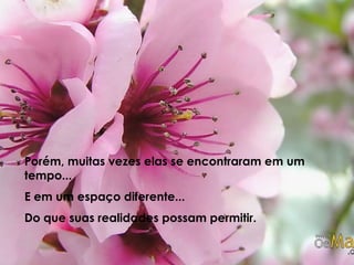 Porém, muitas vezes elas se encontraram em um tempo...E em um espaço diferente...Do que suas realidades possam permitir.
