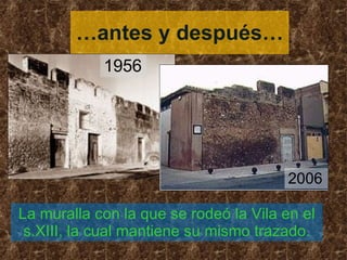 … antes y después… 1956 2006 La muralla con la que se rodeó la Vila en el s.XIII, la cual mantiene su mismo trazado. 