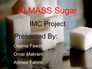 ALMASS Sugar IMC Project    Presented By:     Osama Fawzy     Omar Makram     Ahmed Fahim 