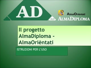 AlmaOrièntati 
Il progetto 
AlmaDiploma - 
AlmaOrièntati 
ISTRUZIONI PER L’USO 
 