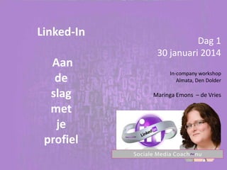 Linked-In

Aan
de
slag
met
je
profiel

Dag 1
30 januari 2014
In-company workshop
Almata, Den Dolder

Maringa Emons – de Vries

 