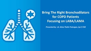 Bring The Right Bronchodilators
for COPD Patients
Focusing on LABA/LAMA
Presented by : dr. Alma Thahir Pulungan, Sp.P, FISR
 