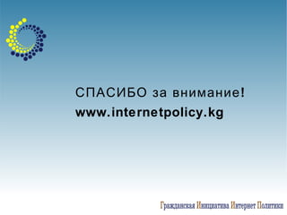   СПАСИБО за внимание!   www.internetpolicy.kg  