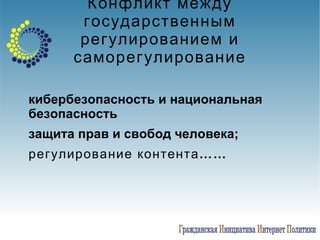 Конфликт между государственным регулированием и саморегулирование кибербезопасность   и национальная безопасность защита прав и свобод человека; регулирование контента…… 