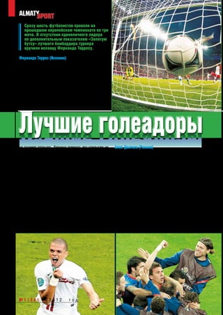 Сразу шесть футболистов провели на
        прошедшем европейском чемпионате по три
        мяча. В отсутствии единоличного лидера
        по дополнительным показателям «Золотую
        бутсу» лучшего бомбардира турнира
        вручили испанцу Фернандо Торресу.

     Фернандо Торрес (Испания)
     Все комичные истории про Фернандо Торреса, придуман-
     ные в 2012-м году, могли занять весь допустимый объ-
     ём материала. Испанский нападающий, иногда надолго
     забывавший путь к чужим воротам, сидел на скамейке
     запасных «Челси», считал свои сухие серии, а в итоге
     оказался со всеми главными трофеями сезона – Лигой
     чемпионов и чемпионатом Европы. Кроме того, Нандо на
     зависть своим критикам завоевал индивидуальный приз
     лучшему бомбардиру чемпионата! Торресу, и это никто




     Лучшие голеадоры
     не посмеет отрицать, безумно повезло: его командам не     Алан Дзагоев (Россия)
     потребовалось ожидать от голеадора результативных         Такое не забывается. Алан Дзагоев навсегда оставил
     шествий. Без мячей Фернандо все команды нападающего       свой след в истории чемпионатов Европы. Даже че-
     справились с поставленной задачей. «Фурия роха», по-      рез двадцать – тридцать лет будут вспоминать о том,
     теряв Давида Вилью, привыкла обходиться без чистого       что осетинский полузащитник в форме сборной России
     нападающего. У Висенте Дель Боске вариант с выходом       вошёл в круг лучших бомбардиров европейского чем-
     на поле Торреса явно не был занесён в «План А». Но в те   пионата. Игра Дзагоева в Польше приятно удивила.
     моменты, когда форвард оказывался на поле, он провёл      В чемпионате России его талант уже высвечивался в
     три мяча. Дубль в ворота Ирландии помог Фернандо обе-     нужном ракурсе, но мы ещё не видели двух одинаково
     спечить себя хорошим началом и призом лучшего футбо-      талантливых игр Алана на уровне Премьер-лиги. На
     листа встречи. Вплоть до финала Торрес больше не за-      ЕВРО-2012 Дзагоев не сбавлял к себе требования, ста-
     бивал, зато за пятнадцать минут ключевой игры он успел    рался везде помочь любимой команде, слушал советы
     отметиться забитым мячом и результативной передачей.      старших товарищей, брал что-то себе. Сейчас страш-
     Торрес меньше всех из конкурентов играл на этом ЕВРО.     но представить, что могло произойти с российской
     Кроме того, на его счету одна результативная передача,    сборной, не будь в нашей команде молодого и раскре-
     которая предопределила выбор организаторов.               пощённого Дзагоева. Для самого Алана европейская




76   №1(22) * 2012                 год
 