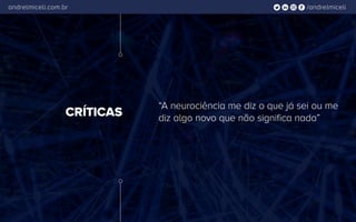 /andrelmiceliandrelmiceli.com.br
CRÍTICAS
“A neurociência me diz o que já sei ou me
diz algo novo que não significa nada”
 
