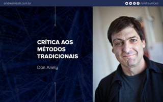 /andrelmiceliandrelmiceli.com.br
CRÍTICA AOS
MÉTODOS
TRADICIONAIS
Dan Ariely
 