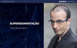 /andrelmiceliandrelmiceli.com.br
SUPERSEGMENTAÇÃO
Yuval Noah Harari
 