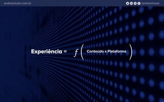 /andrelmiceliandrelmiceli.com.br
f ( (Conteúdo x PlataformaExperiência =
 