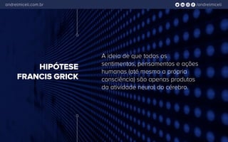/andrelmiceliandrelmiceli.com.br
HIPÓTESE
FRANCIS GRICK
A ideia de que todos os
sentimentos, pensamentos e ações
humanas (até mesmo a própria
consciência) são apenas produtos
da atividade neural do cérebro.
 