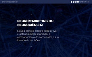 /andrelmiceliandrelmiceli.com.br
Estuda como o cérebro pode prever
e potencialmente manipular o
comportamento do consumidor e sua
tomada de decisões.
NEUROMARKETING OU
NEUROCIÊNCIA?
 