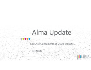 Alma Update
LIBISnet Gebruikersdag 2020 @HOME
Gijs Noels
 