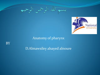 Anatomy of pharynx
BY
D.Almawsiley alsayed alnoure
 