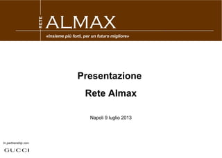Presentazione
Rete Almax
Napoli 9 luglio 2013
In partnership con:
«Insieme più forti, per un futuro migliore»
 