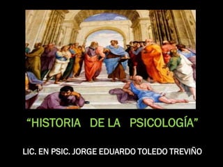 “HISTORIA DE LA PSICOLOGÍA”

LIC. EN PSIC. JORGE EDUARDO TOLEDO TREVIÑO
 