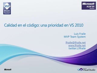 Calidad en el código: una prioridad en VS 2010 Luis Fraile MVP TeamSystem lfraile@lfraile.net www.lfraile.net twitter://lfraile 