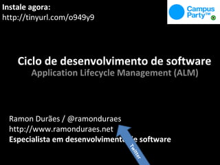 Ciclo de desenvolvimento de software Application Lifecycle Management (ALM) Instale agora: http://tinyurl.com/o949y9 Ramon Durães / @ramonduraes http://www.ramonduraes.net Especialista em desenvolvimento de software Twitter 