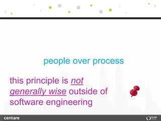 people over process

this principle is not
generally wise outside of
software engineering
 