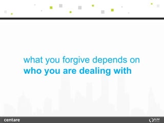 what you forgive depends on
who you are dealing with
 
