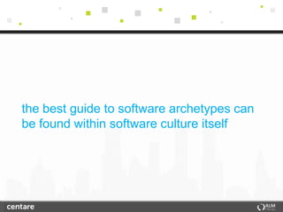 the best guide to software archetypes can
be found within software culture itself
 