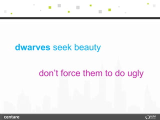 dwarves seek beauty

     don’t force them to do ugly
 