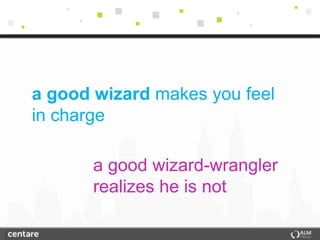 a good wizard makes you feel
in charge

       a good wizard-wrangler
       realizes he is not
 