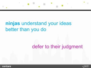 ninjas understand your ideas
better than you do


           defer to their judgment
 