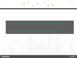 // end flattery and pandering

// begin evil manipulation
 