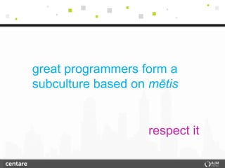 great programmers form a
subculture based on mētis


                   respect it
 